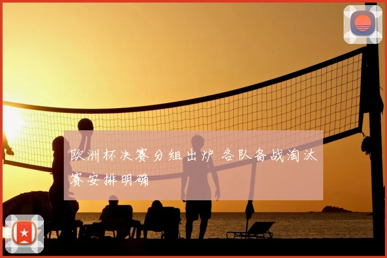 欧洲杯决赛分组出炉 各队备战淘汰赛安排明确