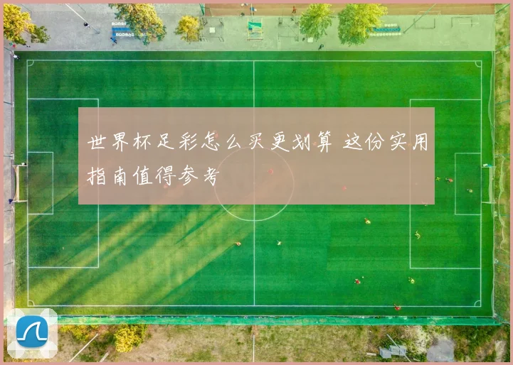 世界杯足彩怎么买更划算 这份实用指南值得参考