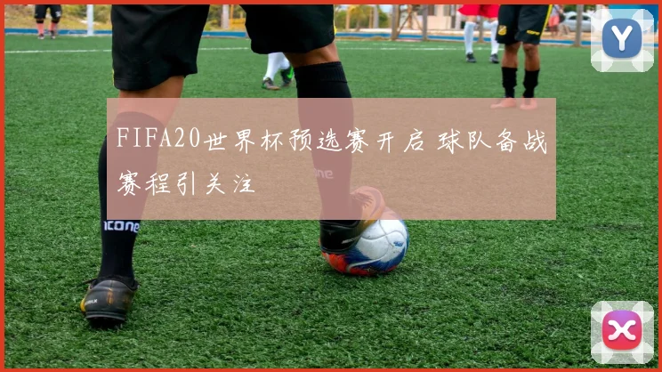 FIFA20世界杯预选赛开启 球队备战赛程引关注
