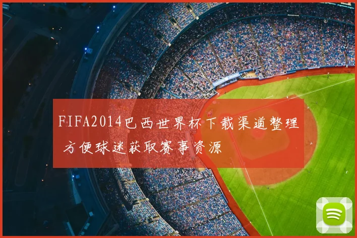 FIFA2014巴西世界杯下载渠道整理 方便球迷获取赛事资源