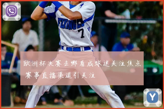 欧洲杯决赛去哪看成球迷关注焦点 赛事直播渠道引关注