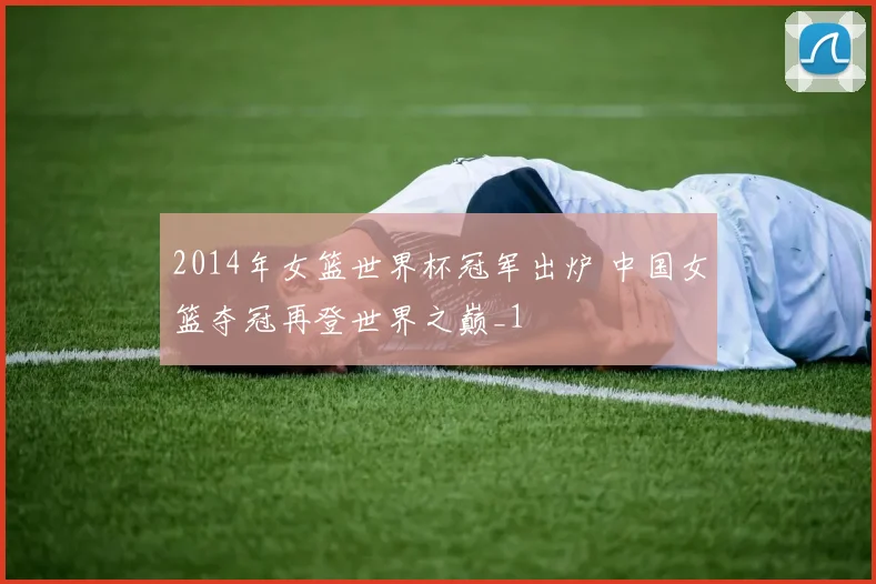 2014年女篮世界杯冠军出炉 中国女篮夺冠再登世界之巅_1