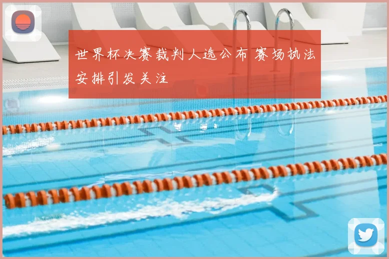 世界杯决赛裁判人选公布 赛场执法安排引发关注