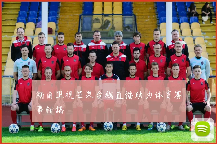 湖南卫视芒果台线直播助力体育赛事转播