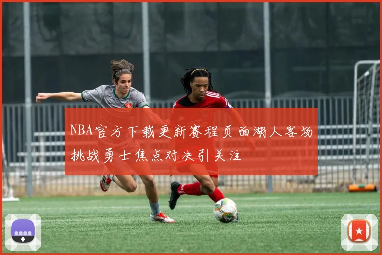 NBA官方下载更新赛程页面湖人客场挑战勇士焦点对决引关注