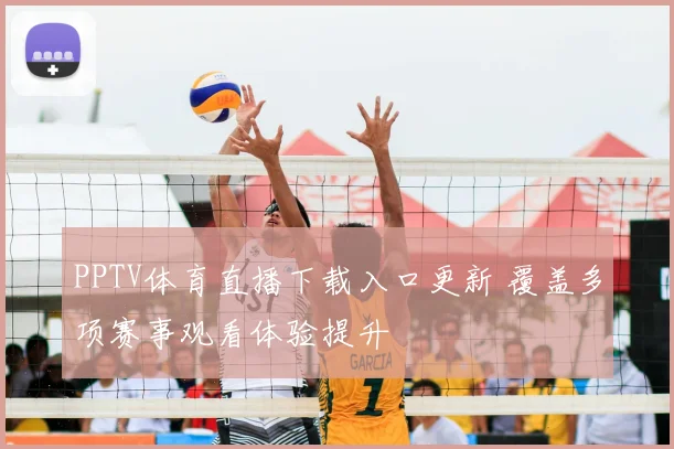 PPTV体育直播下载入口更新 覆盖多项赛事观看体验提升