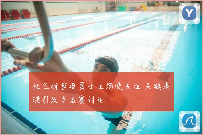 杜兰特重返勇士主场受关注 关键表现引发季后赛讨论
