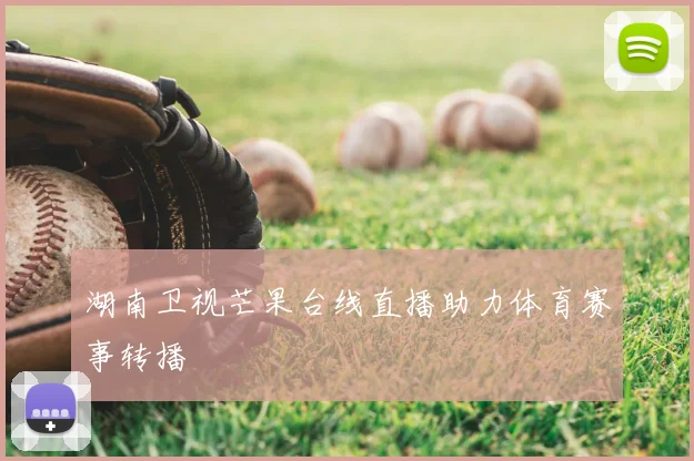 湖南卫视芒果台线直播助力体育赛事转播