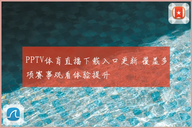PPTV体育直播下载入口更新 覆盖多项赛事观看体验提升