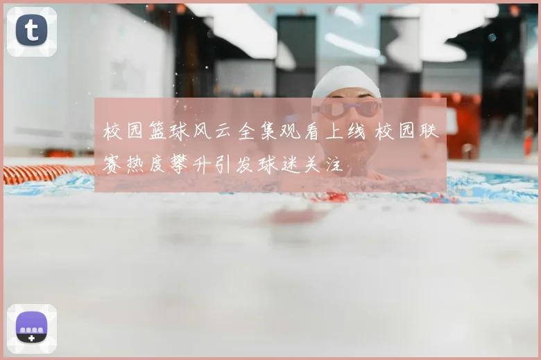 校园篮球风云全集观看上线 校园联赛热度攀升引发球迷关注