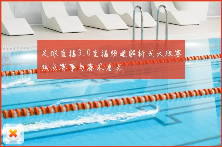 足球直播310直播频道解析五大联赛焦点赛事与赛果看点