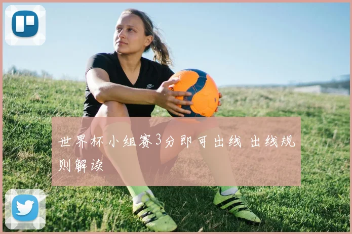 世界杯小组赛3分即可出线 出线规则解读