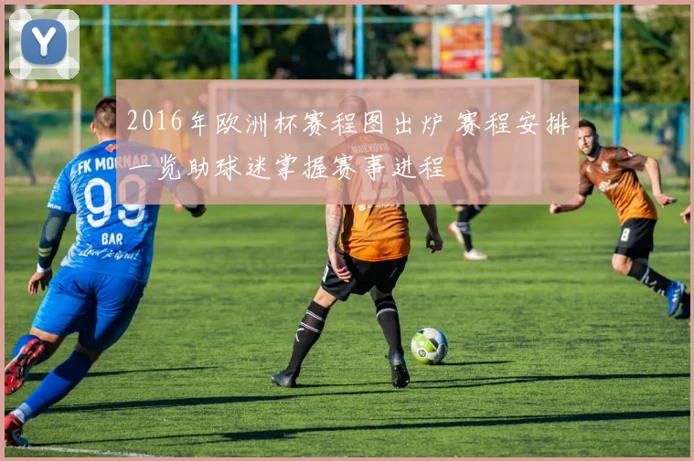 2016年欧洲杯赛程图出炉 赛程安排一览助球迷掌握赛事进程